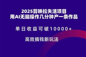2025剪映拉失活项目，单日收益可破10000+，用AI无脑制作作品，高效搞…-欢迎访问本站
