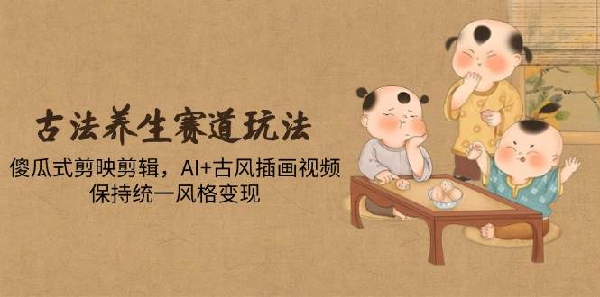 图片[1]-古法养生赛道玩法，傻瓜式剪映剪辑，AI+古风插画视频，保持统一风格变现-欢迎访问本站