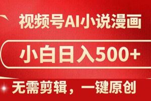 视频号AI小说漫画,无需剪辑,一键洗稿原创,小白日入500+,喂饭级教程-欢迎访问本站