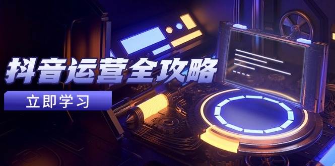 图片[1]-抖音运营全攻略，账号包装养号技巧，情感增粉视频搬运，实现快速变现-欢迎访问本站