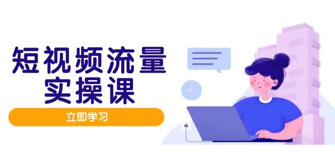 图片[1]-短视频流量实战班，人设打造内容优化，矩阵投放管控有序，助力流量变现路-欢迎访问本站