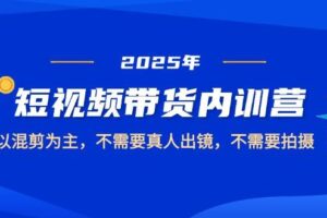2025短视频带货内训营，以混剪为主，不需要真人出镜，不需要拍摄-欢迎访问本站