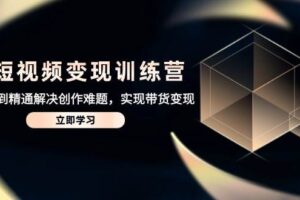 AI短视频变现训练营，从入门到精通解决创作难题，实现带货变现-欢迎访问本站