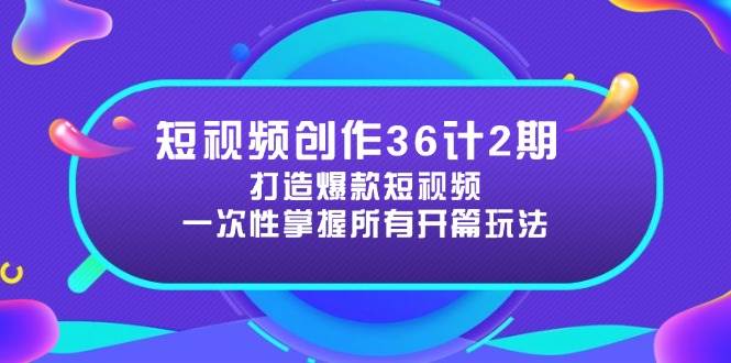 图片[1]-短视频创作36计2期：打造爆款短视频所需的各类开篇技巧，提升视频吸引力-欢迎访问本站