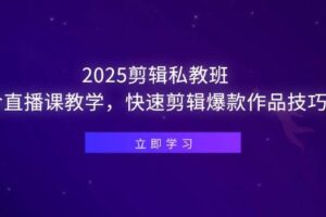 2025剪辑私教班，含直播课教学，快速剪辑爆款作品技巧-欢迎访问本站