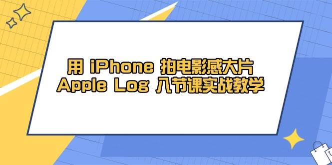 图片[1]-用 iPhone 拍电影感大片，Apple Log 8节课实战教学-欢迎访问本站