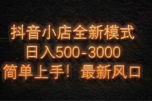 抖音小店全新模式 最新风口，日收入500-5000+！小白简单上手-欢迎访问本站
