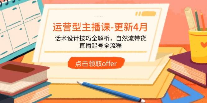 图片[1]-运营型主播课-更新4月，话术设计技巧全解析，自然流带货，直播起号全流程-欢迎访问本站