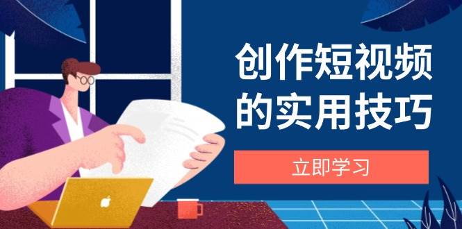 图片[1]-创作短视频的实用技巧，剪辑、设备、构图、文案一站式学习攻略-欢迎访问本站