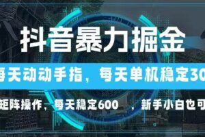 抖音暴力掘金，动动手指就可以，单机30+，可矩阵操作，每天稳定600+，…-欢迎访问本站