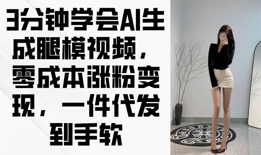 图片[1]-3分钟学会AI生成腿模视频，零成本涨粉变现，一件代发到手软-欢迎访问本站