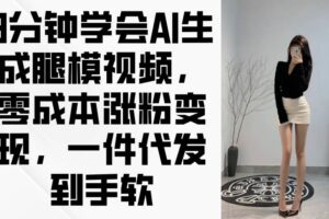 3分钟学会AI生成腿模视频,零成本涨粉变现,一件代发到手软-欢迎访问本站