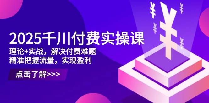 图片[1]-2025千川付费实操课，理论+实战，解决付费难题，精准把握流量，实现盈利-欢迎访问本站