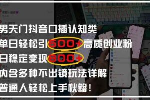 男天门抖音口播日引500+创业粉全拆解!日稳定变现500+,多种不出镜玩法…-欢迎访问本站