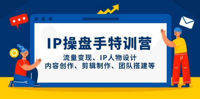图片[1]-IP操盘手特训营，流量变现、IP人物设计、内容创作、剪辑制作、团队搭建等-欢迎访问本站