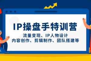 IP操盘手特训营，流量变现、IP人物设计、内容创作、剪辑制作、团队搭建等-欢迎访问本站