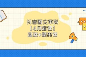 抖音图文带货【4月新课】基础+精英课：0基础小白必学 掌握各赛道带货技巧-欢迎访问本站