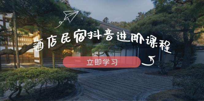 图片[1]-酒店民宿抖音进阶课程，掌握流量渠道与推流逻辑，打造爆款内容-欢迎访问本站