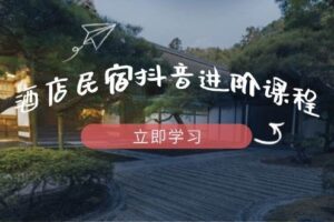 酒店民宿抖音进阶课程,掌握流量渠道与推流逻辑,打造爆款内容-欢迎访问本站