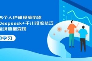2025个人IP短视频带货，掌握Deepseek+千川投流技巧，实现全域流量变现-欢迎访问本站
