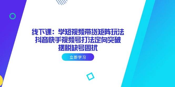 图片[1]-线下课：学短视频带货矩阵玩法 抖音快手视频号打法定向突破，摆脱缺号困扰-欢迎访问本站