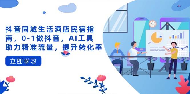 图片[1]-抖音同城生活酒店民宿指南，0-1做抖音，AI工具助力精准流量，提升转化率-欢迎访问本站