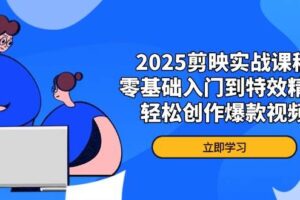 2025剪映实战课程，零基础入门到特效精通，轻松创作爆款视频-欢迎访问本站