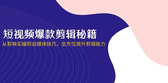 图片[1]-短视频爆款剪辑秘籍，从剪映实操到自媒体技巧，全方位提升剪辑能力-欢迎访问本站