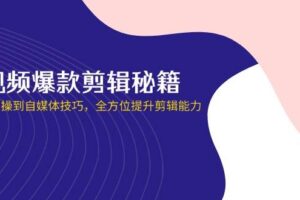 短视频爆款剪辑秘籍，从剪映实操到自媒体技巧，全方位提升剪辑能力-欢迎访问本站