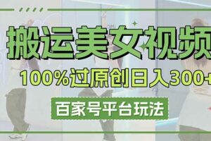 搬运美女视频100%过原创大揭秘，百家号平台玩法，轻松日入3000+-欢迎访问本站