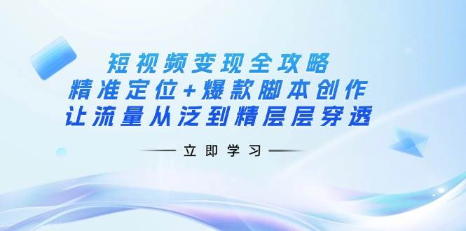 图片[1]-短视频变现全攻略：精准定位+爆款脚本创作，让流量从泛到精层层穿透-欢迎访问本站