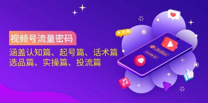 图片[1]-视频号流量密码：涵盖认知篇、起号篇、话术篇、选品篇、实操篇、投流篇-欢迎访问本站