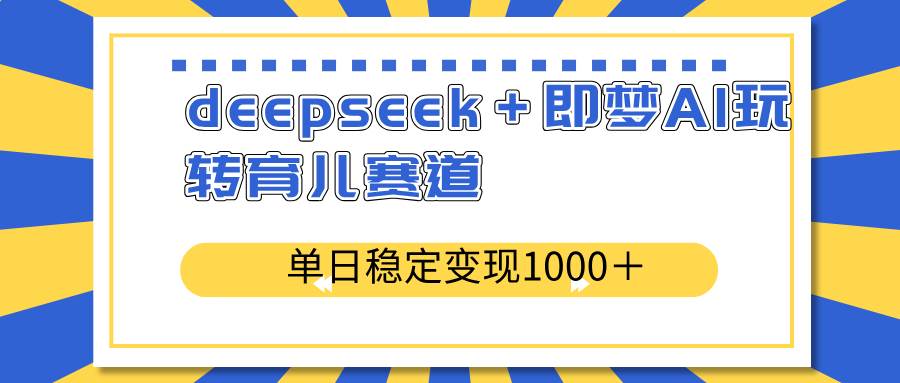 图片[1]-deepseek＋即梦AI玩转育儿赛道，单日稳定变现1000＋育儿赛道-欢迎访问本站
