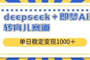 deepseek＋即梦AI玩转育儿赛道，单日稳定变现1000＋育儿赛道-欢迎访问本站