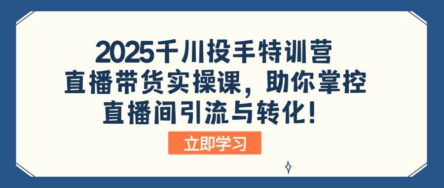 图片[1]-2025千川投手特训营：直播带货实操课，助你掌控直播间引流与转化！-欢迎访问本站