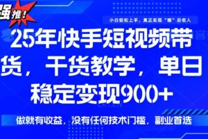 25年最新快手短视频带货，单日稳定变现900+，没有技术门槛，做就有收益-欢迎访问本站