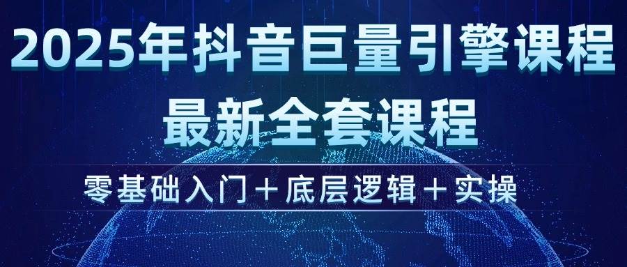 图片[1]-2025年抖音巨量引擎ad投流全新课程，零基础入门+底层逻辑+实操-欢迎访问本站