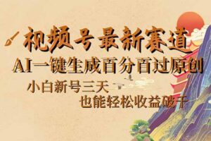 视频号最新爆火赛道，AI一键生成百分百过原创，小白新号三天，也能轻松…-欢迎访问本站