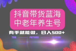 抖音带货冷门赛道，用AI做中老年养生号，可矩阵放大，小白也能月入30000+-欢迎访问本站
