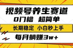 视频号养生赛道，一条视频1800，超简单，长期稳定可做，月入3w+不是梦-欢迎访问本站