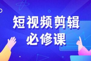 短视频剪辑必修课，百万剪辑师成长秘籍，找素材、拆片、案例拆解-欢迎访问本站