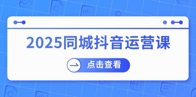 图片[1]-2025同城抖音运营课：涵盖实体店盈利，团购好处，助商家获取流量-欢迎访问本站