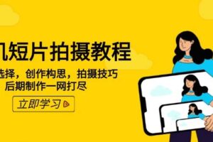 手机短片拍摄教程：设备选择，创作构思，拍摄技巧，后期制作一网打尽-欢迎访问本站