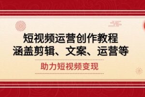 短视频运营创作教程，涵盖剪辑、文案、运营等，助力短视频变现-欢迎访问本站