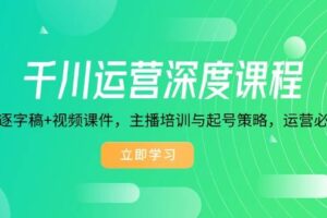 千川运营深度课程，录音带逐字稿+视频课件，主播培训与起号策略，运营…-欢迎访问本站