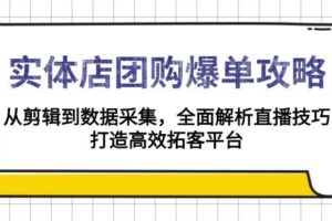 实体店-团购爆单攻略：从剪辑到数据采集，全面解析直播技巧，打造高效…-欢迎访问本站