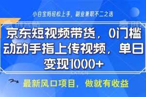 京东短视频带货,0门槛,动动手指上传视频,轻松日入1000+-欢迎访问本站
