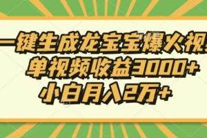 Ai一键生成龙宝宝爆火视频，单视频收益3000+，小白月入2万+-欢迎访问本站