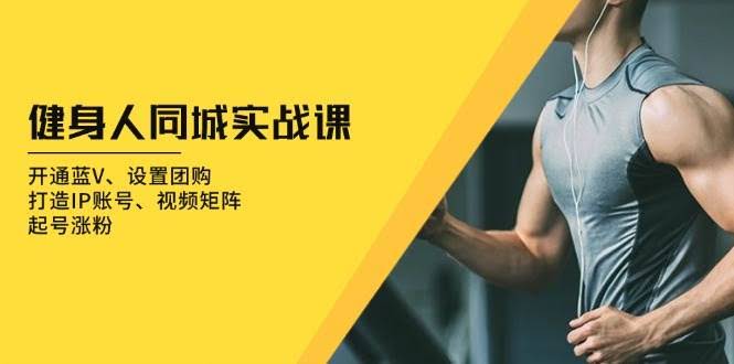 图片[1]-健身人 同城实战课：开通蓝V、设置团购、打造IP账号、视频矩阵、起号涨粉-欢迎访问本站