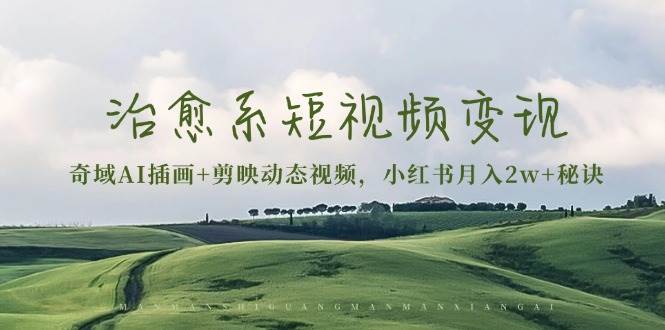 图片[1]-治愈系短视频变现：奇域AI插画+剪映动态视频，小红书月入2w+秘诀-欢迎访问本站